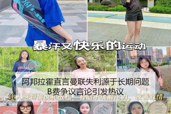 阿邦拉霍直言曼联失利源于长期问题 B费争议言论引发热议