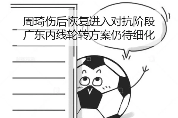 周琦伤后恢复进入对抗阶段 广东内线轮转方案仍待细化